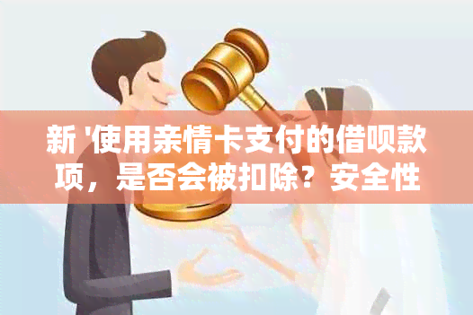 新 '使用亲情卡支付的借呗款项，是否会被扣除？安全性如何保障？'