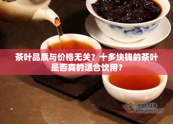 茶叶品质与价格无关？十多块钱的茶叶是否真的适合饮用？