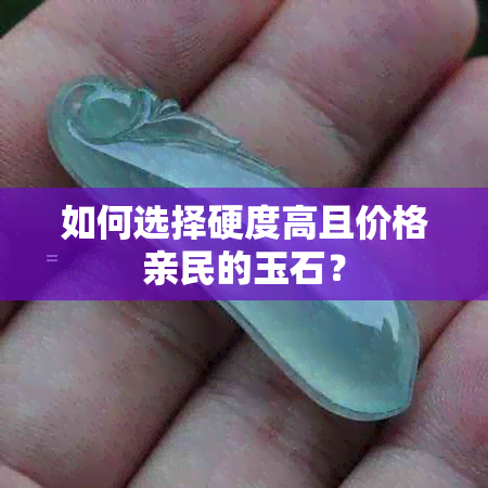 如何选择硬度高且价格亲民的玉石？