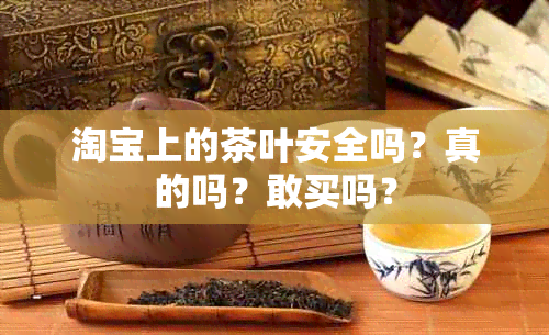 淘宝上的茶叶安全吗？真的吗？敢买吗？