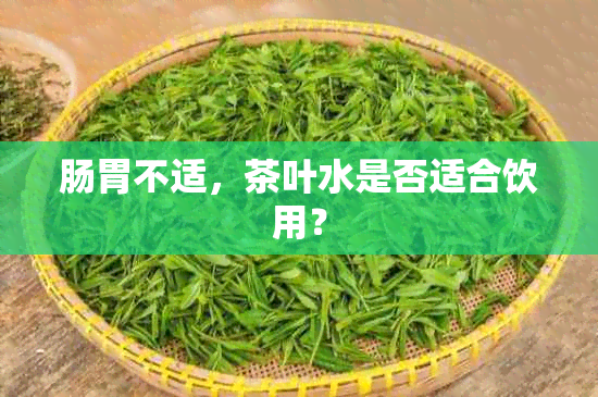 肠胃不适，茶叶水是否适合饮用？