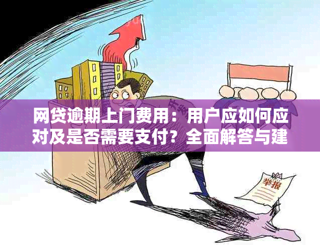 网贷逾期上门费用：用户应如何应对及是否需要支付？全面解答与建议