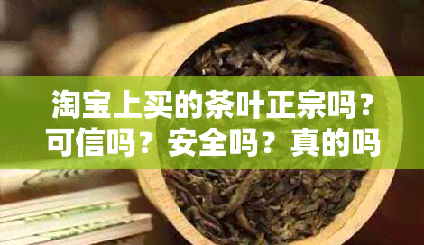 淘宝上买的茶叶正宗吗？可信吗？安全吗？真的吗？