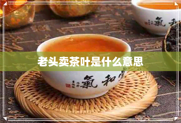 老头卖茶叶是什么意思