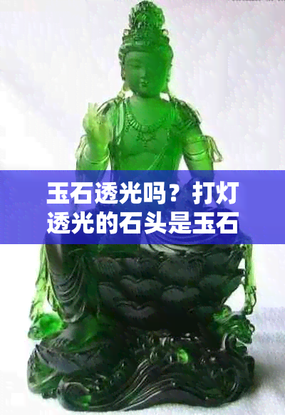 玉石透光吗？打灯透光的石头是玉石吗？玉透光和不透光的区别是什么？