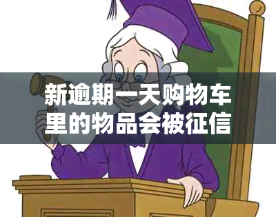 新逾期一天购物车里的物品会被吗？解答您的疑虑