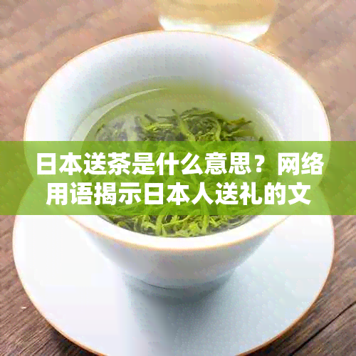 送茶是什么意思？网络用语揭示人送礼的文化俗。