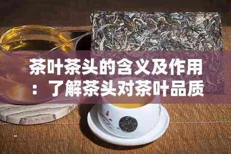 茶叶茶头的含义及作用：了解茶头对茶叶品质和口感的影响