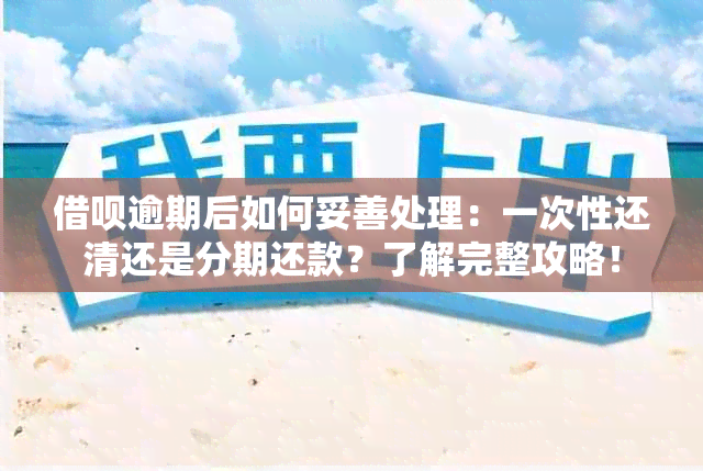 借呗逾期后如何妥善处理：一次性还清还是分期还款？了解完整攻略！