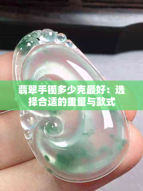 翡翠手镯多少克更好：选择合适的重量与款式