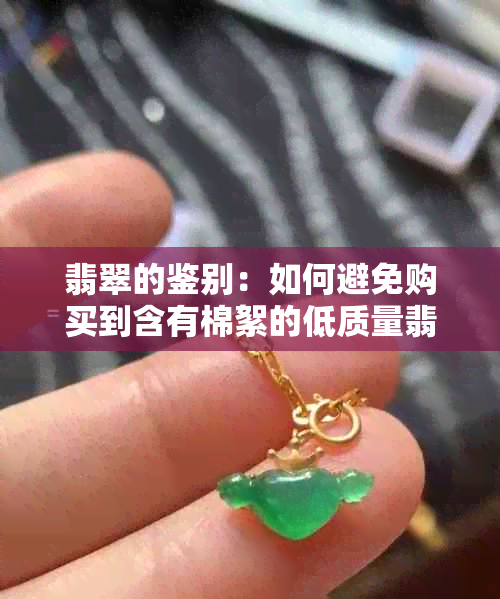 翡翠的鉴别：如何避免购买到含有棉絮的低质量翡翠？