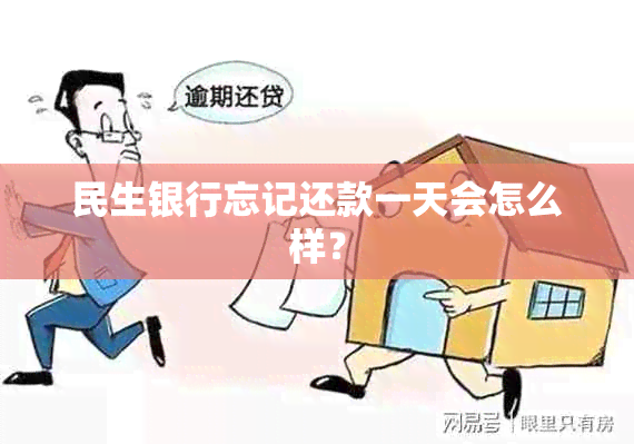 民生银行忘记还款一天会怎么样？