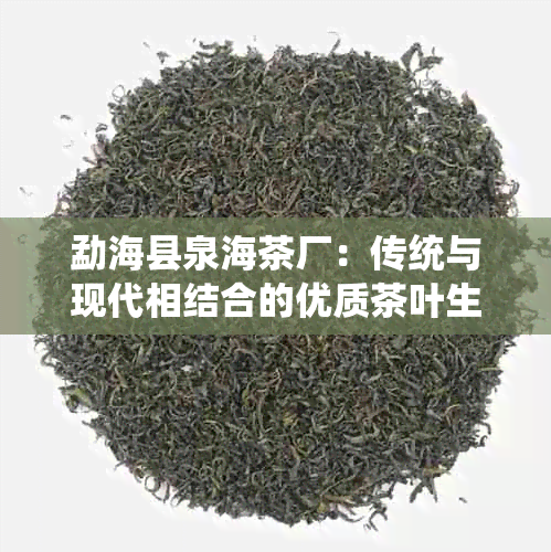 勐海县泉海茶厂：传统与现代相结合的优质茶叶生产企业