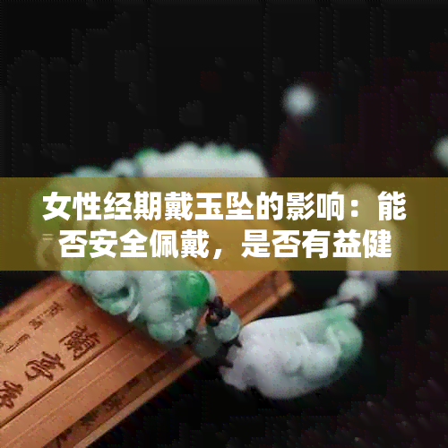 女性经期戴玉坠的影响：能否安全佩戴，是否有益健康？