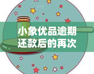 小象优品逾期还款后的再次购物资格及相关时间解释