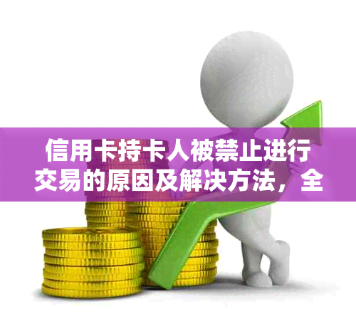 信用卡持卡人被禁止进行交易的原因及解决方法，全面解析相关问题