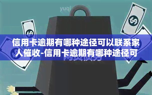 信用卡逾期有哪种途径可以联系家人-信用卡逾期有哪种途径可以联系家人的