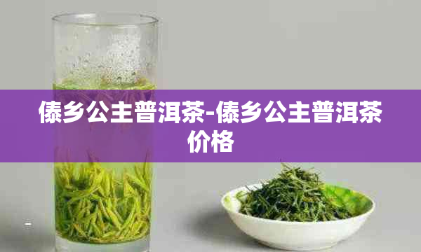 傣乡公主普洱茶-傣乡公主普洱茶价格