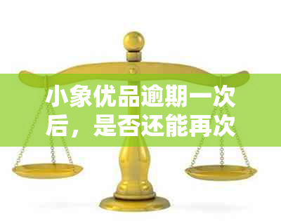 小象优品逾期一次后，是否还能再次申请？这是真的吗？