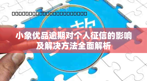 小象优品逾期对个人的影响及解决方法全面解析