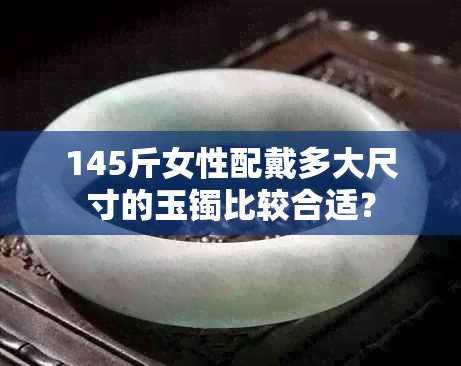 145斤女性配戴多大尺寸的玉镯比较合适？