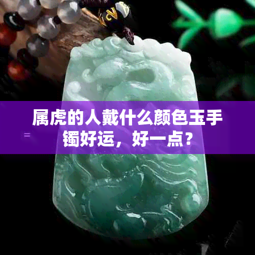 属虎的人戴什么颜色玉手镯好运，好一点？