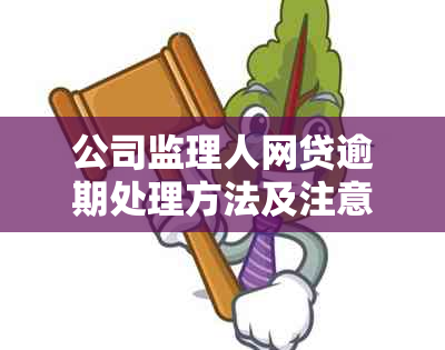 公司监理人网贷逾期处理方法及注意事项