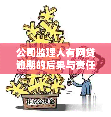 公司监理人有网贷逾期的后果与责任：处理、处罚及是否承担债务