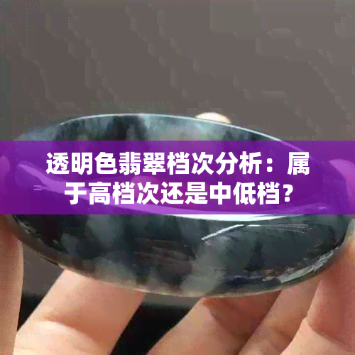 透明色翡翠档次分析：属于高档次还是中低档？