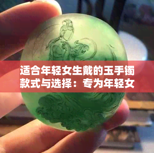 适合年轻女生戴的玉手镯款式与选择：专为年轻女孩打造的精美手饰