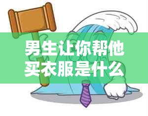 男生让你帮他买衣服是什么意思？他是试探你还是有其他心理？