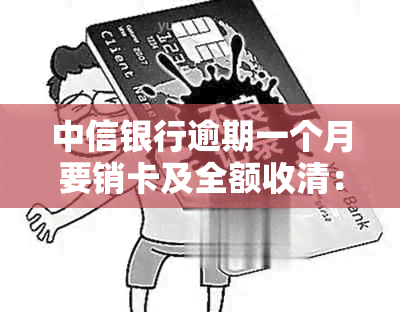 中信银行逾期一个月要销卡及全额收清：逾期后还款，能否正常使用？