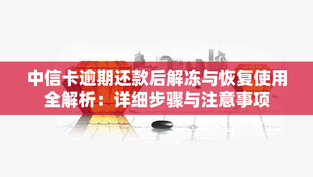 中信卡逾期还款后解冻与恢复使用全解析：详细步骤与注意事项