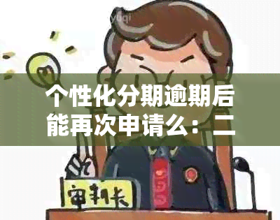 个性化分期逾期后能再次申请么：二次逾期的后果及应对策略