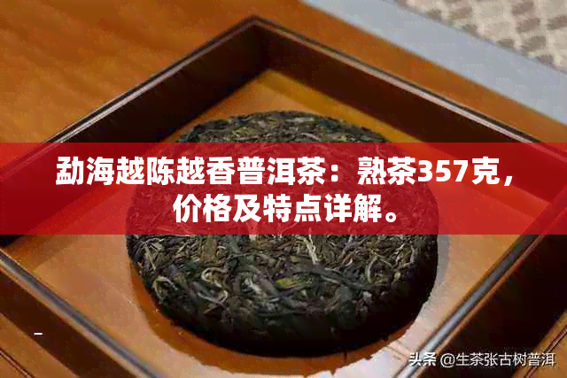 勐海越陈越香普洱茶：熟茶357克，价格及特点详解。