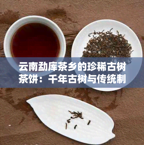 云南勐库茶乡的珍稀古树茶饼：千年古树与传统制茶工艺的完美融合