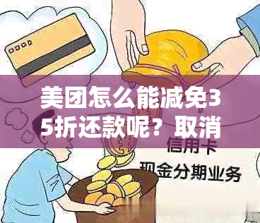 美团怎么能减免35折还款呢？取消方法是什么？