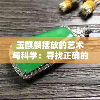 玉麒麟摆放的艺术与科学：寻找正确的位置以实现更佳风水效果