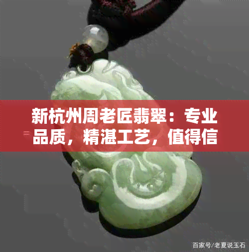 新杭州周老匠翡翠：专业品质，精湛工艺，值得信赖的高品质翡翠