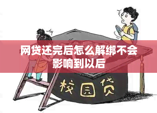 网贷还完后怎么解绑不会影响到以后