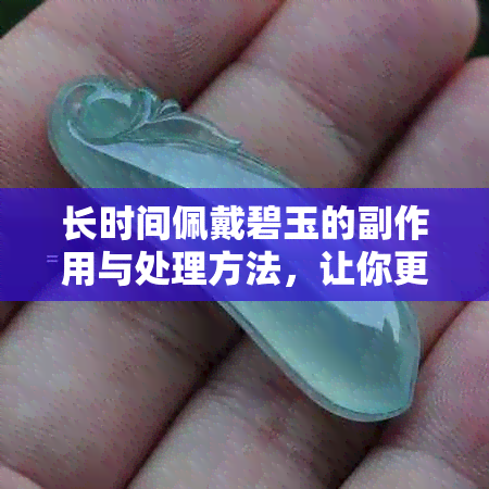 长时间佩戴碧玉的副作用与处理方法，让你更了解这个宝石