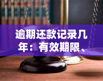 逾期还款记录几年：有效期限、消除时间及影响