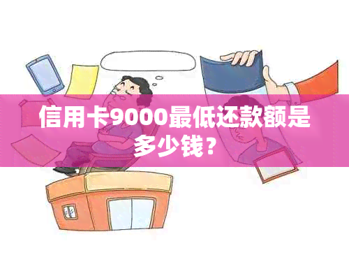 信用卡9000更低还款额是多少钱？