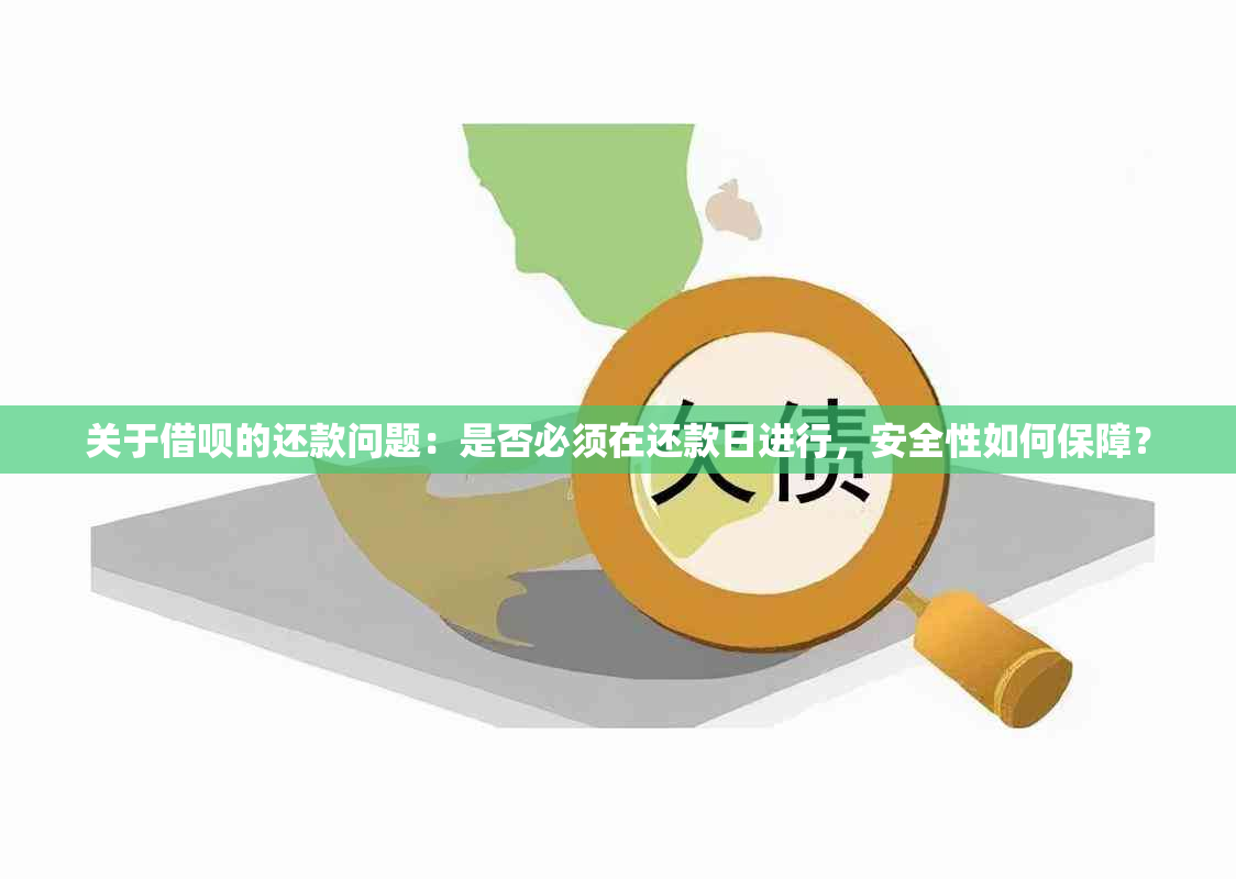 关于借呗的还款问题：是否必须在还款日进行，安全性如何保障？