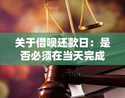 关于借呗还款日：是否必须在当天完成还款？还有其他还款方式吗？