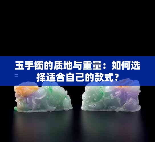 玉手镯的质地与重量：如何选择适合自己的款式？