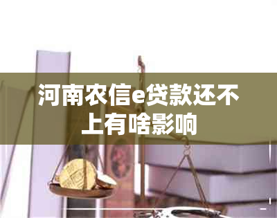 河南农信e贷款还不上有啥影响