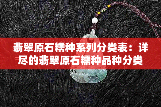 翡翠原石糯种系列分类表：详尽的翡翠原石糯种品种分类与解读