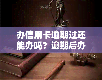 办信用卡逾期过还能办吗？逾期后办理信用卡会有影响吗？