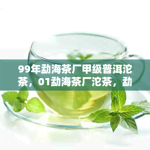 99年勐海茶厂甲级普洱沱茶，01勐海茶厂沱茶，勐海茶厂99大益甲级熟沱